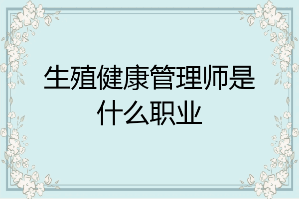 生殖健康管理师是什么职业