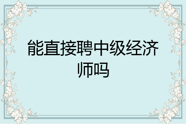 能直接聘中级经济师吗
