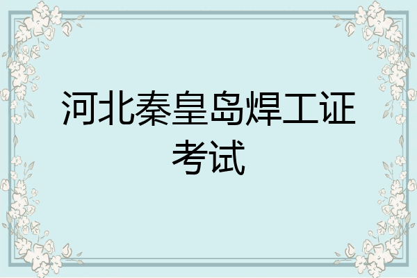 河北秦皇岛焊工证考试
