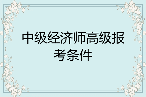 中级经济师高级报考条件