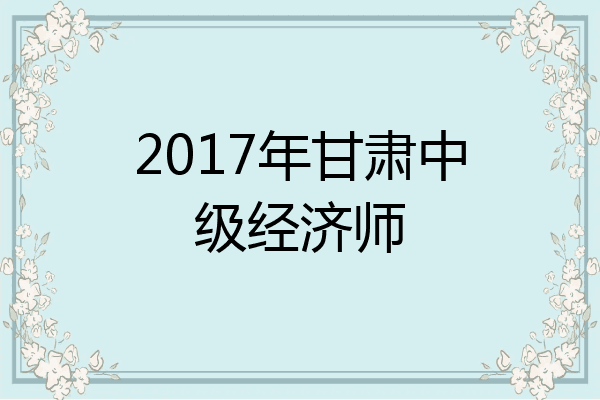 2017年甘肃中级经济师