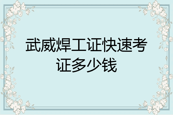 武威焊工证快速考证多少钱