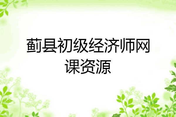 蓟县初级经济师网课资源