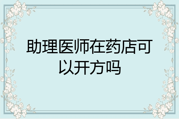 助理医师在药店可以开方吗