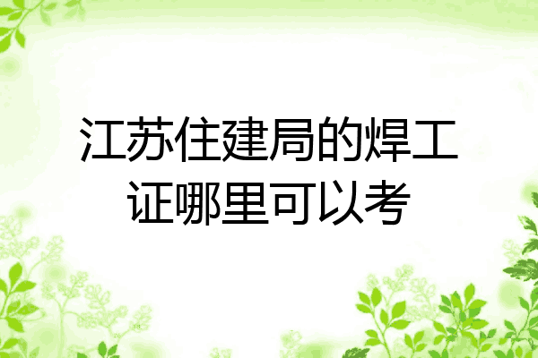 江苏住建局的焊工证哪里可以考