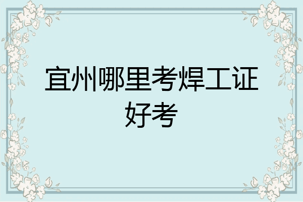 宜州哪里考焊工证好考