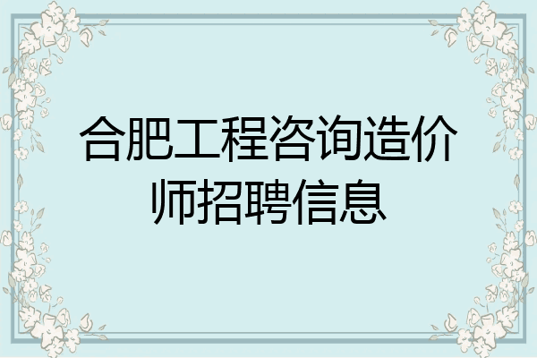合肥工程咨询造价师招聘信息