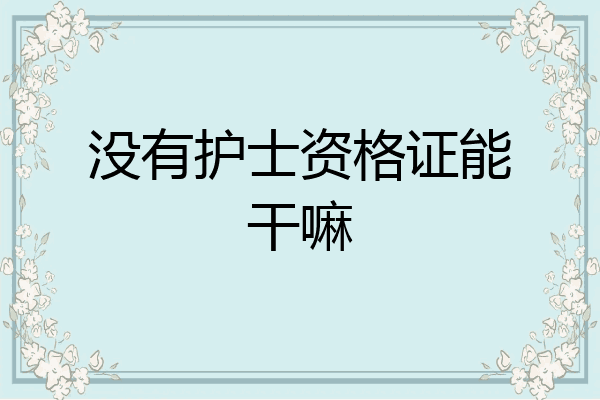 没有护士资格证能干嘛