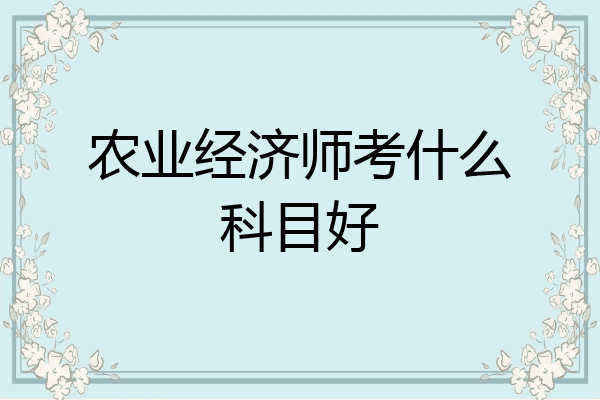 农业经济师考什么科目好