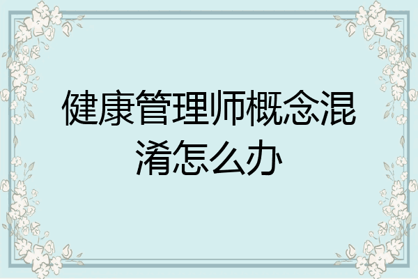 健康管理师概念混淆怎么办
