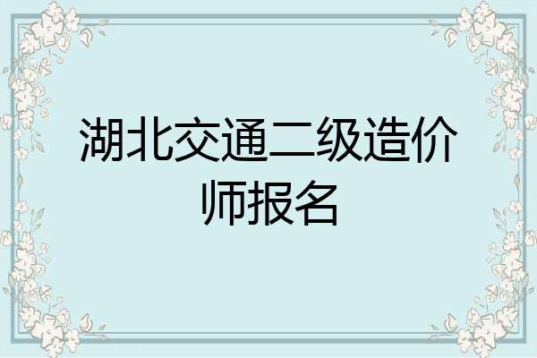 湖北交通二级造价师报名