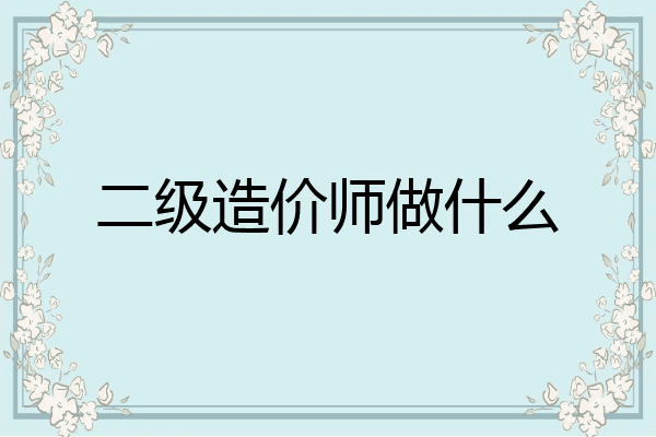 二级造价师做什么