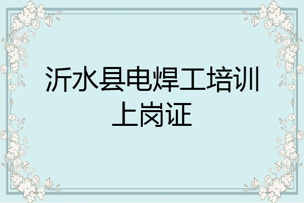 沂水县电焊工培训上岗证