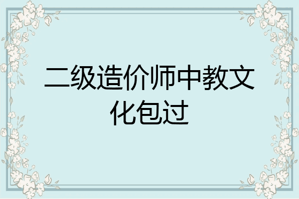 二级造价师中教文化包过