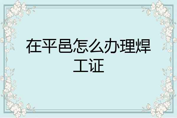 在平邑怎么办理焊工证
