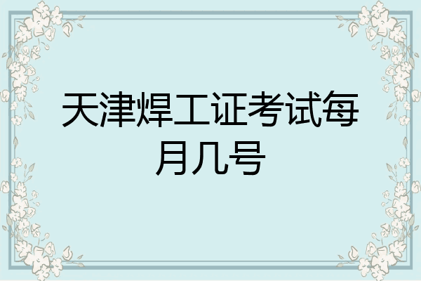 天津焊工证考试每月几号