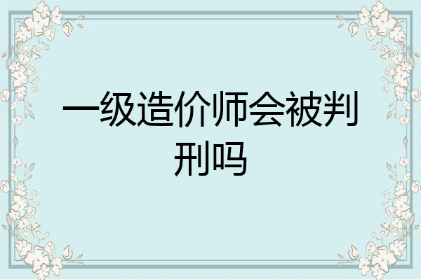 一级造价师会被判刑吗