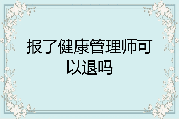 报了健康管理师可以退吗