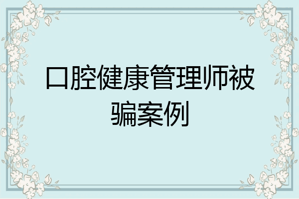 口腔健康管理师被骗案例