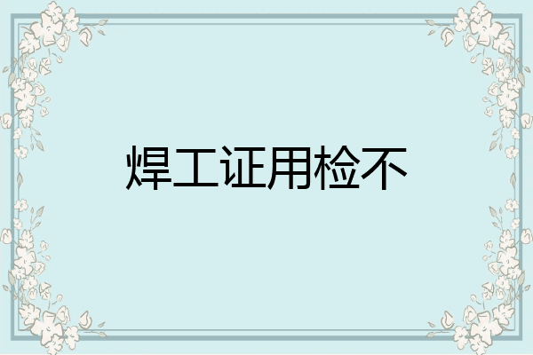焊工证用检不