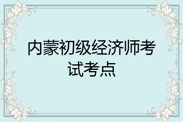 内蒙初级经济师考试考点