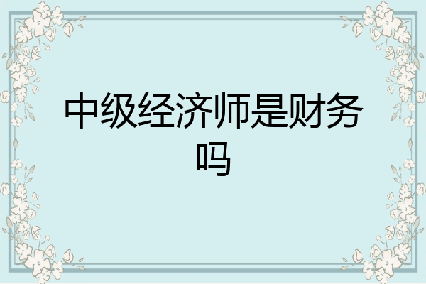 中级经济师是财务吗