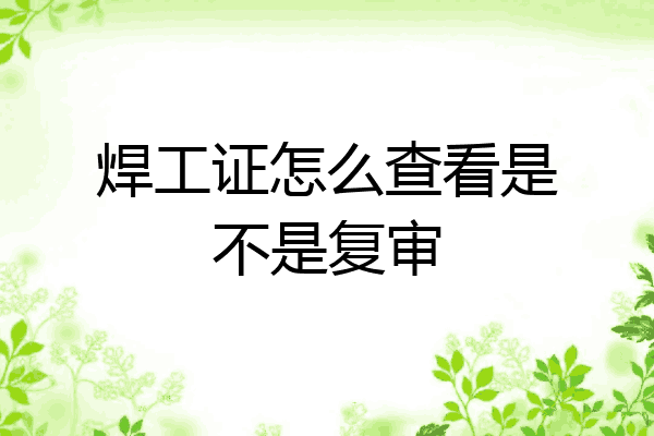 焊工证怎么查看是不是复审