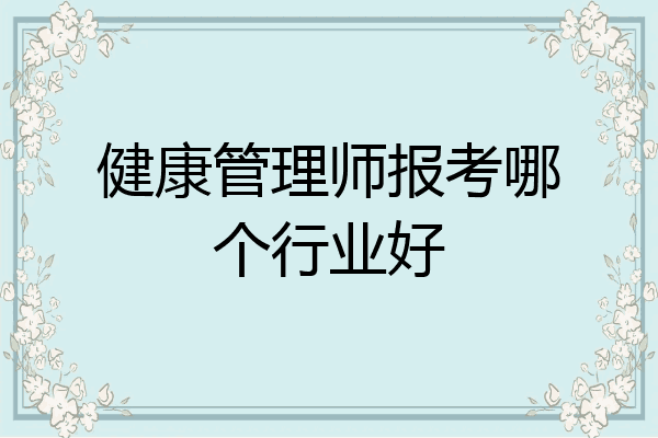 健康管理师报考哪个行业好