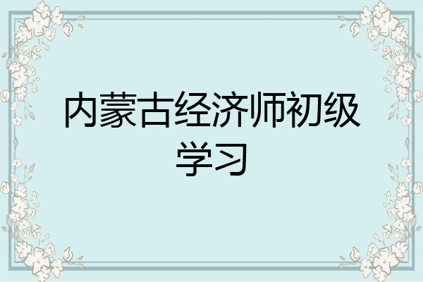 内蒙古经济师初级学习
