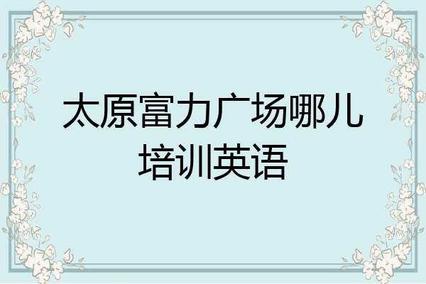 太原富力广场哪儿培训英语