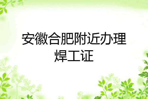 安徽合肥附近办理焊工证