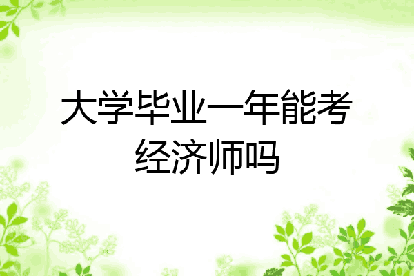 大学毕业一年能考经济师吗
