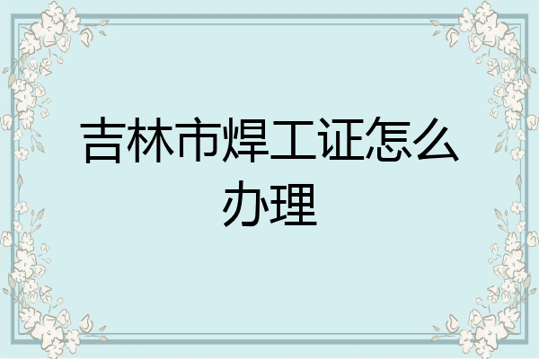 吉林市焊工证怎么办理