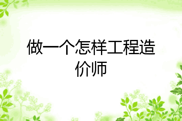 做一个怎样工程造价师
