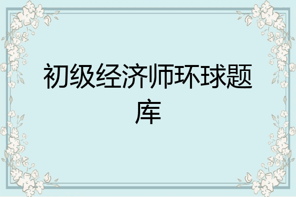 初级经济师环球题库