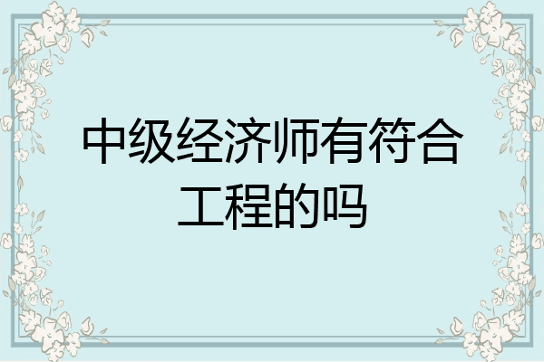 中级经济师有符合工程的吗
