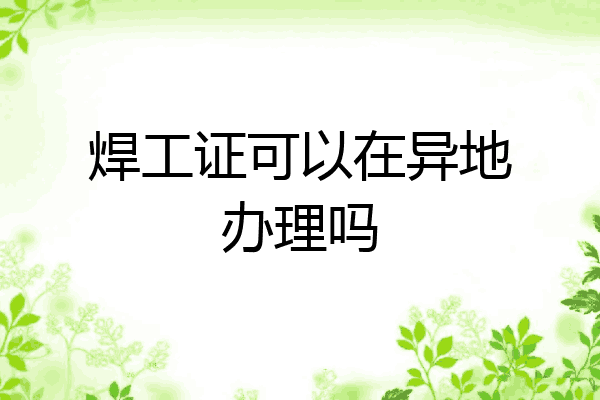 焊工证可以在异地办理吗