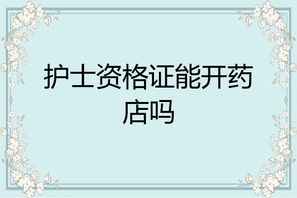 护士资格证能开药店吗