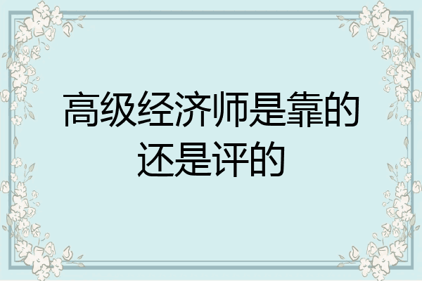 高级经济师是靠的还是评的