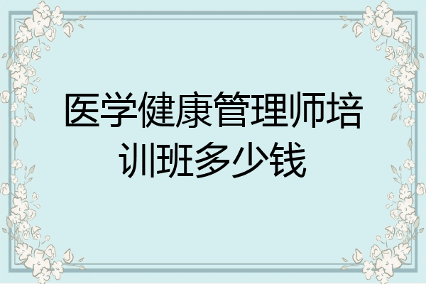 医学健康管理师培训班多少钱