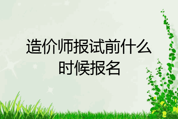 造价师报试前什么时候报名