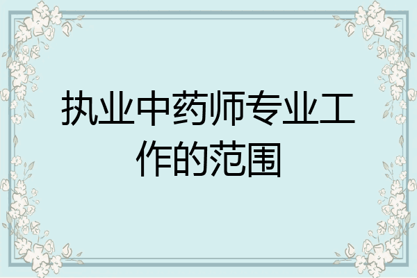 执业中药师专业工作的范围