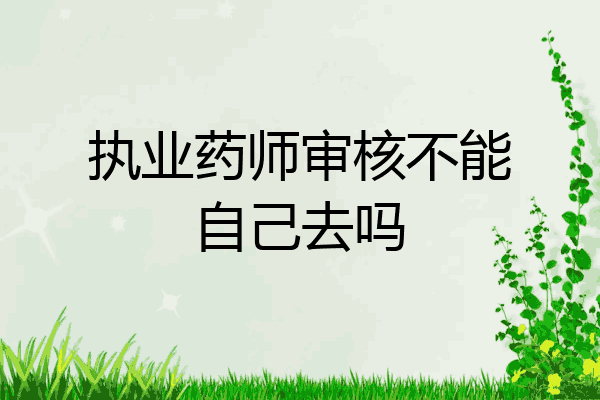 执业药师审核不能自己去吗