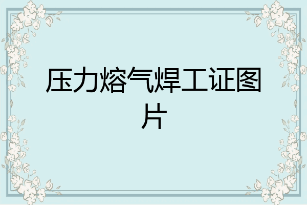 压力熔气焊工证图片