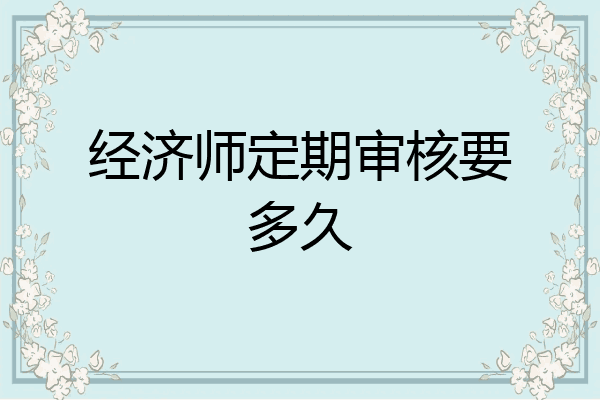 经济师定期审核要多久