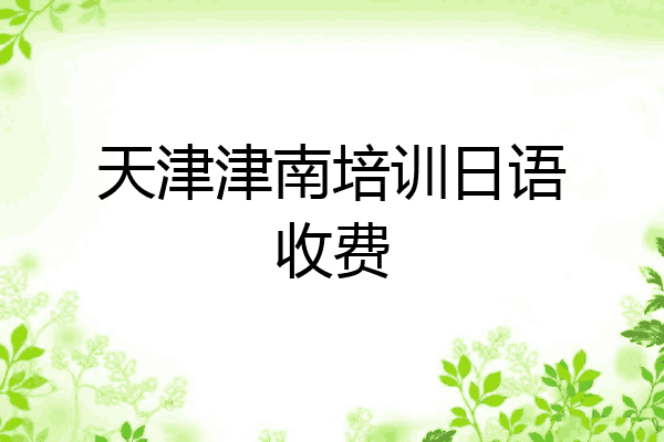 天津津南培训日语收费