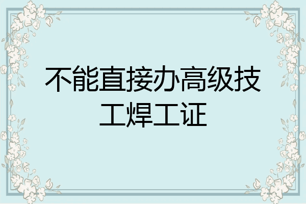 不能直接办高级技工焊工证