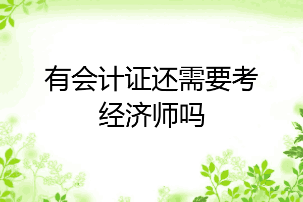 有会计证还需要考经济师吗