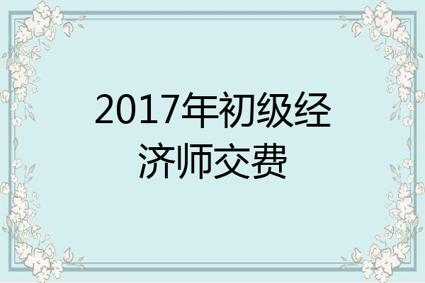 2017年初级经济师交费