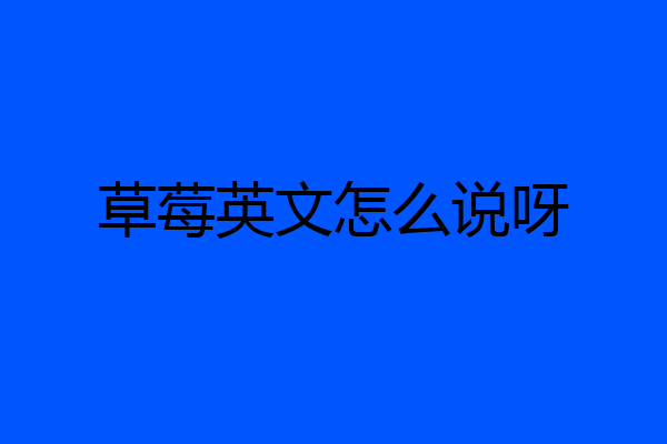 草莓英文怎么说呀